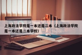 上海政法学院是一本还是二本（上海政法学院是一本还是二本学校）