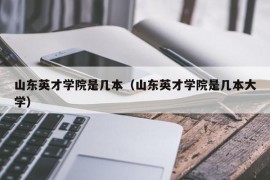 山东英才学院是几本（山东英才学院是几本大学）