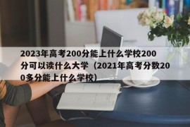 2023年高考200分能上什么学校200分可以读什么大学（2021年高考分数200多分能上什么学校）