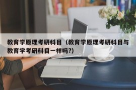 教育学原理考研科目（教育学原理考研科目与教育学考研科目一样吗?）