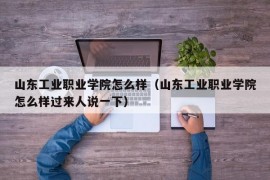 山东工业职业学院怎么样（山东工业职业学院怎么样过来人说一下）