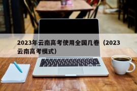 2023年云南高考使用全国几卷（2023云南高考模式）