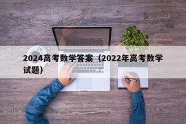 2024高考数学答案（2022年高考数学试题）