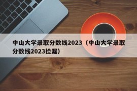 中山大学录取分数线2023（中山大学录取分数线2023捡漏）