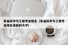 食品科学与工程专业排名（食品科学与工程专业排名靠前的大学）