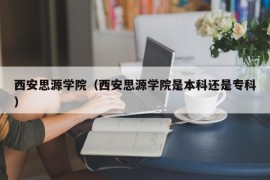 西安思源学院（西安思源学院是本科还是专科）