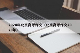 2024年北京高考作文（北京高考作文2020年）