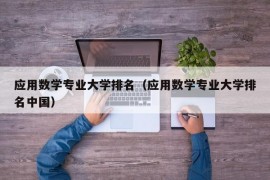 应用数学专业大学排名（应用数学专业大学排名中国）