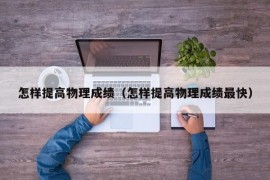 怎样提高物理成绩（怎样提高物理成绩最快）