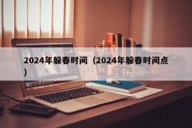 2024年躲春时间（2024年躲春时间点）