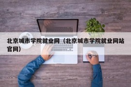 北京城市学院就业网（北京城市学院就业网站官网）