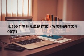 让999个老师吐血的作文（写老师的作文400字）