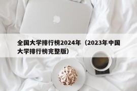 全国大学排行榜2024年（2023年中国大学排行榜完整版）