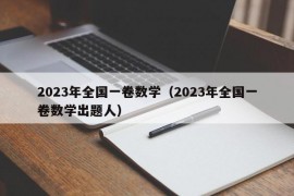 2023年全国一卷数学（2023年全国一卷数学出题人）