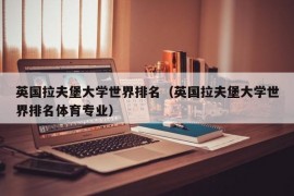 英国拉夫堡大学世界排名（英国拉夫堡大学世界排名体育专业）