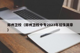 郑州卫校（郑州卫校中专2023年招生简章）