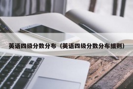 英语四级分数分布（英语四级分数分布细则）