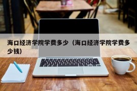 海口经济学院学费多少（海口经济学院学费多少钱）