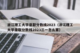 浙江理工大学录取分数线2023（浙江理工大学录取分数线2023三一怎么算）