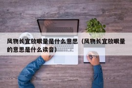 风物长宜放眼量是什么意思（风物长宜放眼量的意思是什么读音）