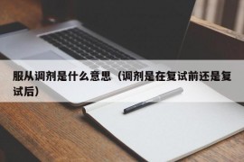 服从调剂是什么意思（调剂是在复试前还是复试后）