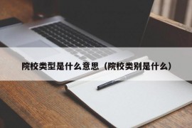 院校类型是什么意思（院校类别是什么）