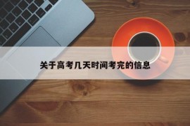 关于高考几天时间考完的信息