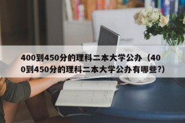 400到450分的理科二本大学公办（400到450分的理科二本大学公办有哪些?）