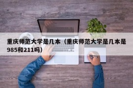 重庆师范大学是几本（重庆师范大学是几本是985和211吗）