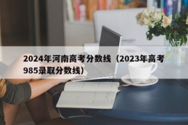 2024年河南高考分数线（2023年高考985录取分数线）