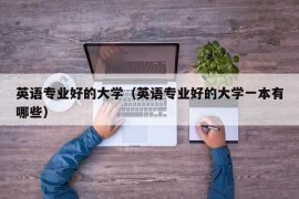 英语专业好的大学（英语专业好的大学一本有哪些）