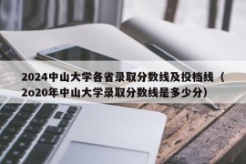 2024中山大学各省录取分数线及投档线（2o20年中山大学录取分数线是多少分）