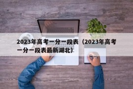 2023年高考一分一段表（2023年高考一分一段表最新湖北）