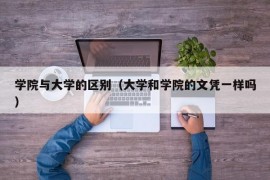 学院与大学的区别（大学和学院的文凭一样吗）