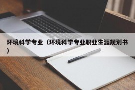 环境科学专业（环境科学专业职业生涯规划书）