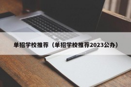 单招学校推荐（单招学校推荐2023公办）