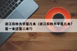 浙江农林大学是几本（浙江农林大学是几本?是一本还是二本?）