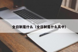 全日制是什么（全日制是什么高中）