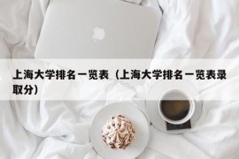 上海大学排名一览表（上海大学排名一览表录取分）