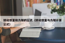 转动惯量和力矩的公式（转动惯量与力矩计算公式）