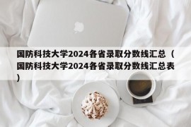 国防科技大学2024各省录取分数线汇总（国防科技大学2024各省录取分数线汇总表）