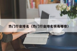 热门行业排名（热门行业排名榜有哪些）