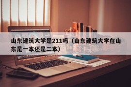 山东建筑大学是211吗（山东建筑大学在山东是一本还是二本）