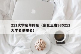 211大学名单排名（东北三省985211大学名单排名）