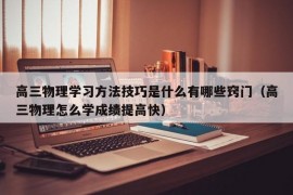 高三物理学习方法技巧是什么有哪些窍门（高三物理怎么学成绩提高快）