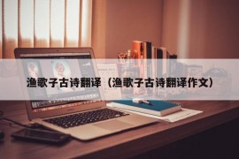 渔歌子古诗翻译（渔歌子古诗翻译作文）