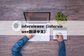 interviewee（interviewee翻译中文）