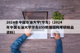 2024年中国石油大学(华东)（2024年中国石油大学华东859数据结构考研精品资料）