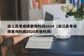 浙江高考成绩查询时间2024（浙江高考成绩查询时间2020具体时间）