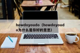 howdoyoudo（howdoyoudo为什么是你好的意思）